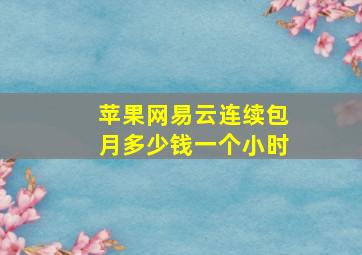 苹果网易云连续包月多少钱一个小时