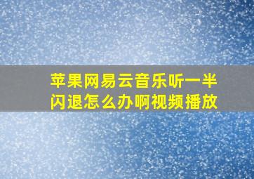 苹果网易云音乐听一半闪退怎么办啊视频播放