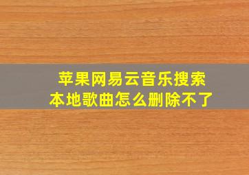 苹果网易云音乐搜索本地歌曲怎么删除不了