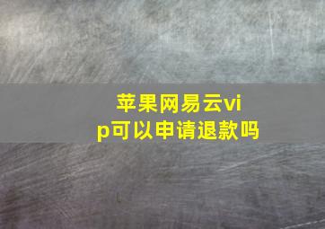 苹果网易云vip可以申请退款吗