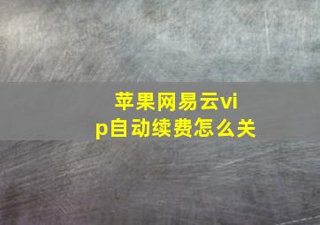 苹果网易云vip自动续费怎么关