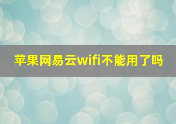 苹果网易云wifi不能用了吗