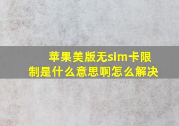 苹果美版无sim卡限制是什么意思啊怎么解决