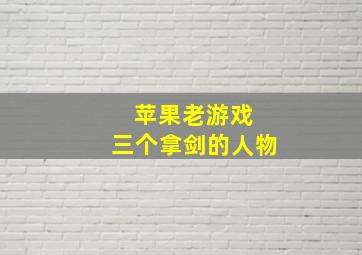 苹果老游戏 三个拿剑的人物