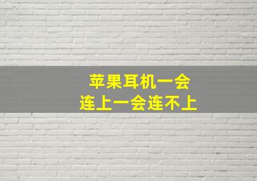 苹果耳机一会连上一会连不上