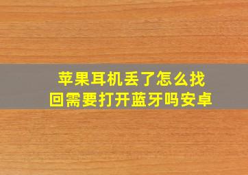 苹果耳机丢了怎么找回需要打开蓝牙吗安卓