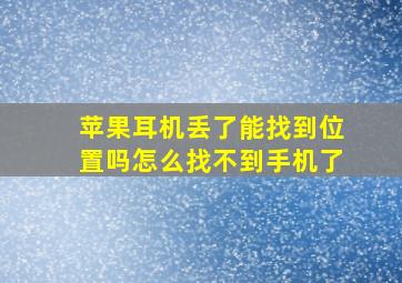 苹果耳机丢了能找到位置吗怎么找不到手机了