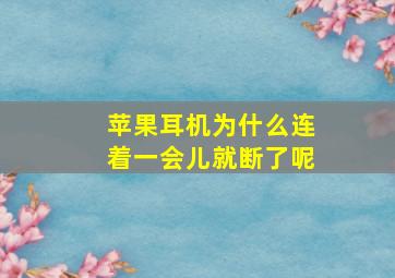 苹果耳机为什么连着一会儿就断了呢