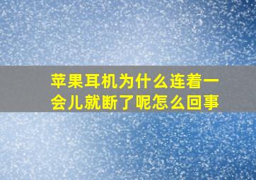 苹果耳机为什么连着一会儿就断了呢怎么回事