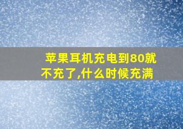 苹果耳机充电到80就不充了,什么时候充满