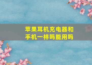 苹果耳机充电器和手机一样吗能用吗