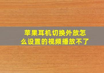 苹果耳机切换外放怎么设置的视频播放不了