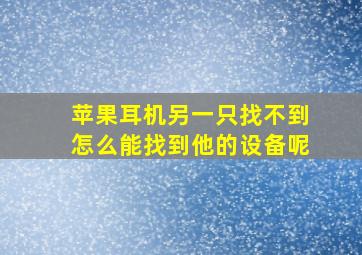 苹果耳机另一只找不到怎么能找到他的设备呢