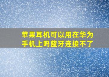 苹果耳机可以用在华为手机上吗蓝牙连接不了