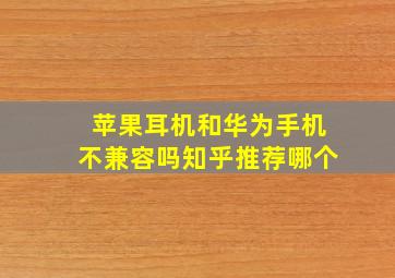 苹果耳机和华为手机不兼容吗知乎推荐哪个