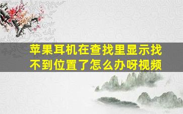 苹果耳机在查找里显示找不到位置了怎么办呀视频