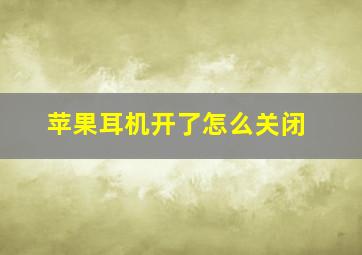 苹果耳机开了怎么关闭