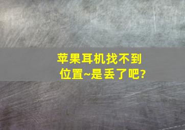 苹果耳机找不到位置~是丢了吧?