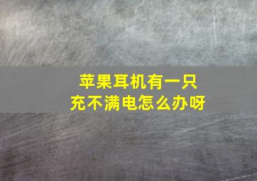 苹果耳机有一只充不满电怎么办呀