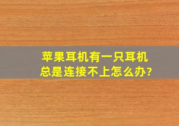 苹果耳机有一只耳机总是连接不上怎么办?