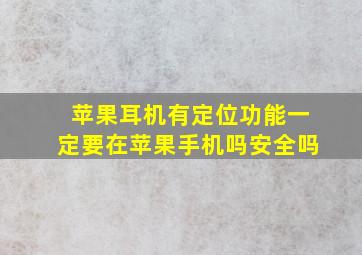 苹果耳机有定位功能一定要在苹果手机吗安全吗