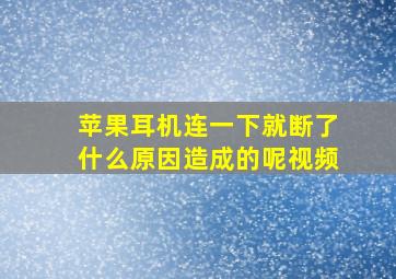 苹果耳机连一下就断了什么原因造成的呢视频