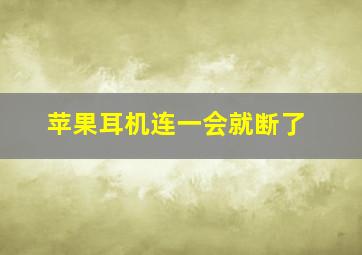 苹果耳机连一会就断了