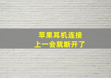 苹果耳机连接上一会就断开了