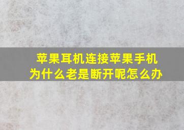 苹果耳机连接苹果手机为什么老是断开呢怎么办