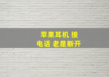 苹果耳机 接电话 老是断开