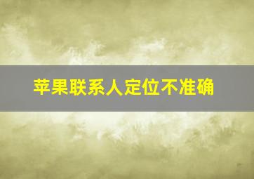 苹果联系人定位不准确