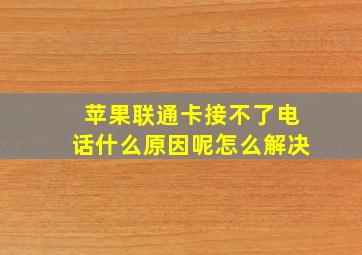 苹果联通卡接不了电话什么原因呢怎么解决