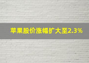 苹果股价涨幅扩大至2.3%