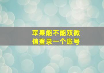 苹果能不能双微信登录一个账号