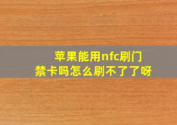 苹果能用nfc刷门禁卡吗怎么刷不了了呀