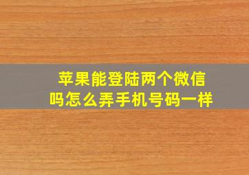 苹果能登陆两个微信吗怎么弄手机号码一样