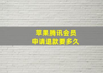 苹果腾讯会员申请退款要多久