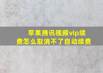 苹果腾讯视频vip续费怎么取消不了自动续费