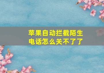 苹果自动拦截陌生电话怎么关不了了