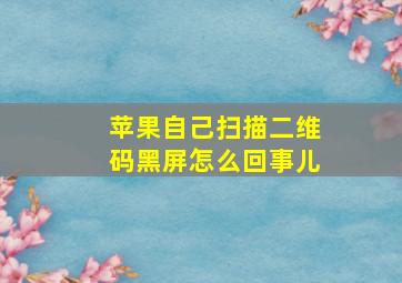 苹果自己扫描二维码黑屏怎么回事儿