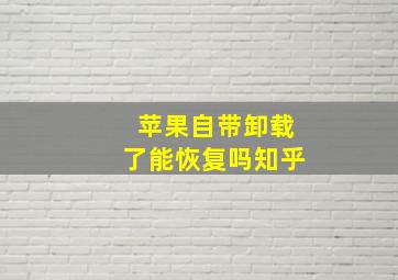 苹果自带卸载了能恢复吗知乎