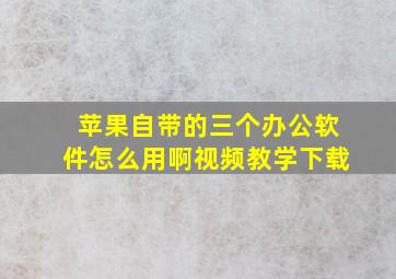 苹果自带的三个办公软件怎么用啊视频教学下载