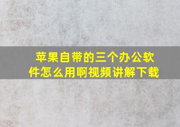 苹果自带的三个办公软件怎么用啊视频讲解下载