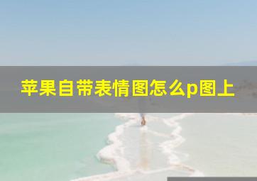 苹果自带表情图怎么p图上