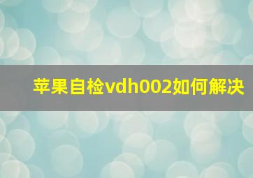 苹果自检vdh002如何解决