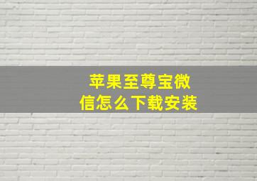 苹果至尊宝微信怎么下载安装