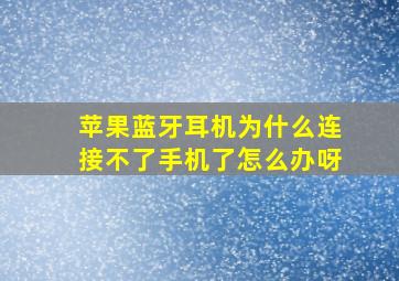 苹果蓝牙耳机为什么连接不了手机了怎么办呀