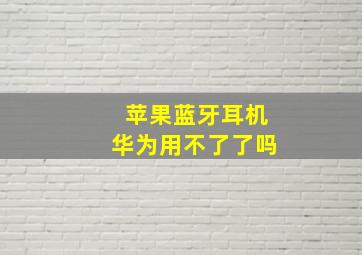 苹果蓝牙耳机华为用不了了吗