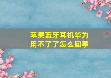 苹果蓝牙耳机华为用不了了怎么回事