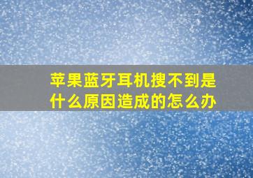 苹果蓝牙耳机搜不到是什么原因造成的怎么办